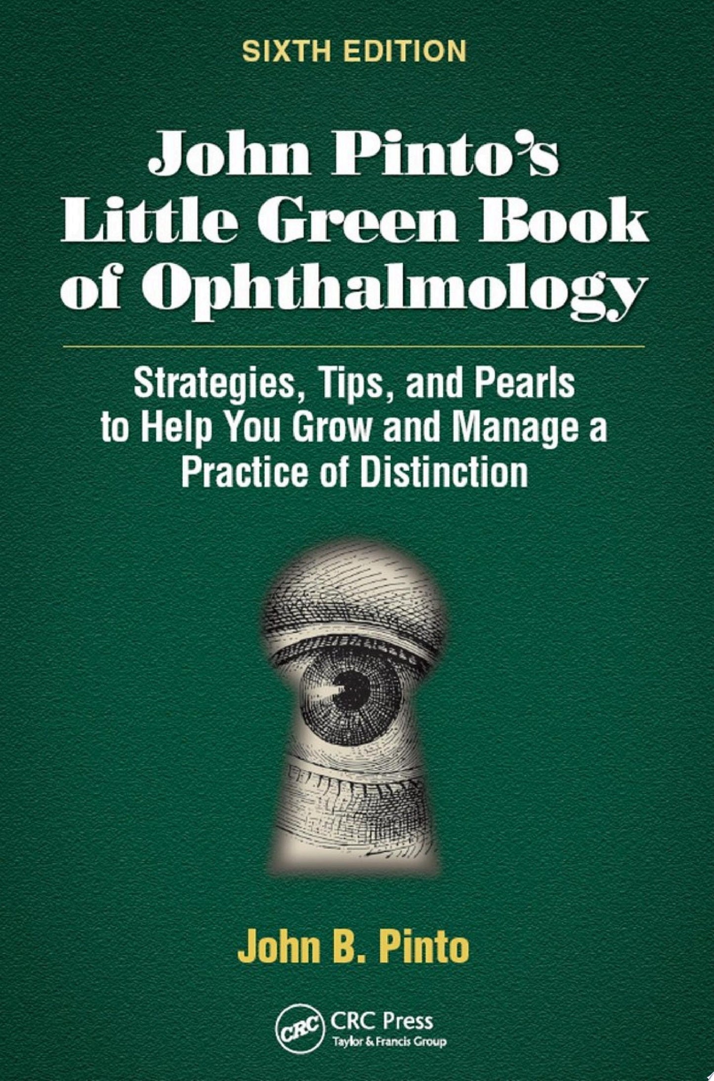 John Pinto’s Little Green Book of Ophthalmology: Strategies, Tips and Pearls to Help You Grow and Manage a Practice of Distinction, 6th Edition